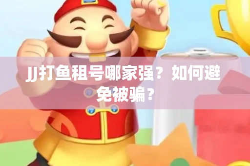 JJ打鱼租号哪家强？如何避免被骗？