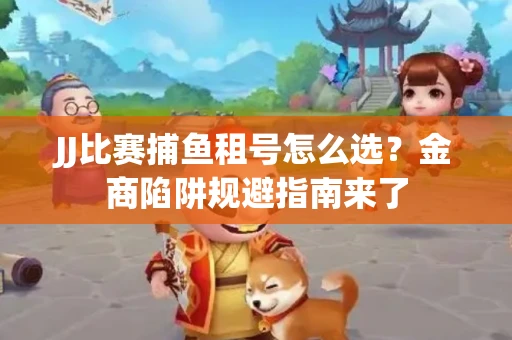 JJ比赛捕鱼租号怎么选？金商陷阱规避指南来了