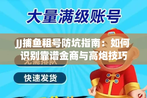 JJ捕鱼租号防坑指南：如何识别靠谱金商与高炮技巧