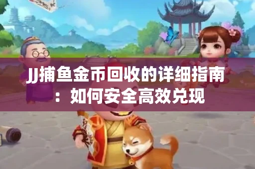 JJ捕鱼金币回收的详细指南：如何安全高效兑现