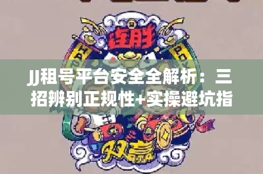 JJ租号平台安全全解析：三招辨别正规性+实操避坑指南