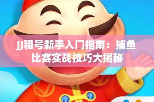 JJ租号新手入门指南：捕鱼比赛实战技巧大揭秘