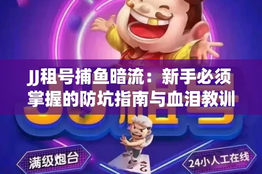 JJ租号捕鱼暗流：新手必须掌握的防坑指南与血泪教训