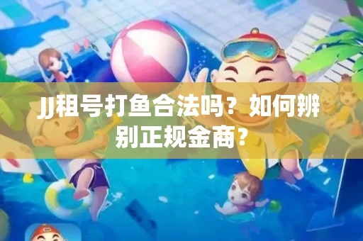JJ租号打鱼合法吗？如何辨别正规金商？