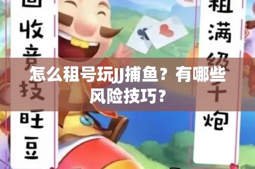 怎么租号玩JJ捕鱼？有哪些风险技巧？